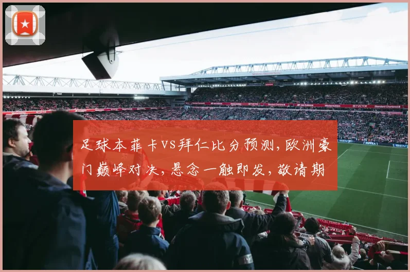 足球本菲卡vs拜仁比分预测,欧洲豪门巅峰对决,悬念一触即发,敬请期待