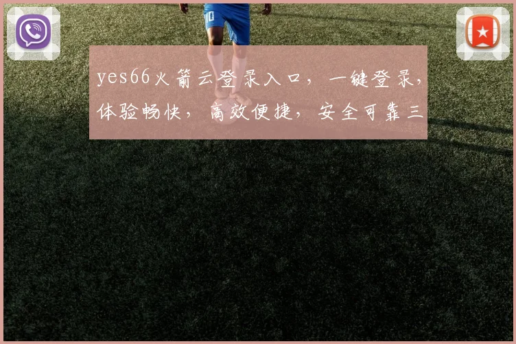 yes66火箭云登录入口，一键登录，体验畅快，高效便捷，安全可靠三重保障，尽享云服务优势