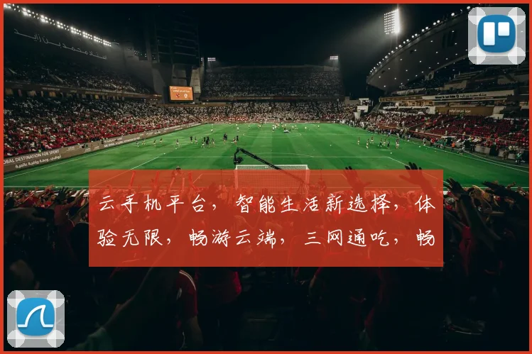 云手机平台，智能生活新选择，体验无限，畅游云端，三网通吃，畅快无忧