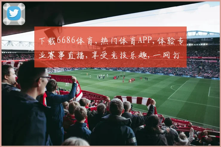 下载6686体育,热门体育APP,体验专业赛事直播,享受竞技乐趣,一网打尽