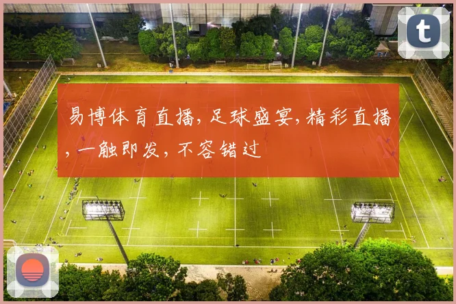 易博体育直播,足球盛宴,精彩直播,一触即发,不容错过