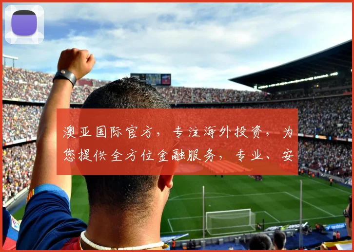 澳亚国际官方，专注海外投资，为您提供全方位金融服务，专业、安全、高效，值得信赖