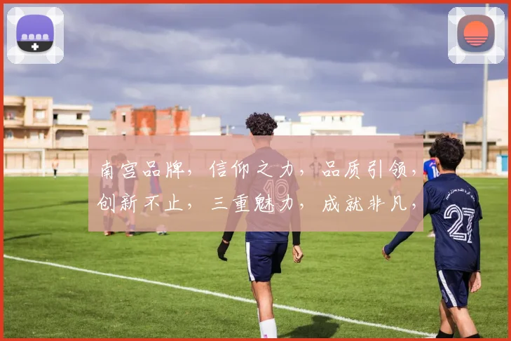 南宫品牌，信仰之力，品质引领，创新不止，三重魅力，成就非凡，引领潮流。