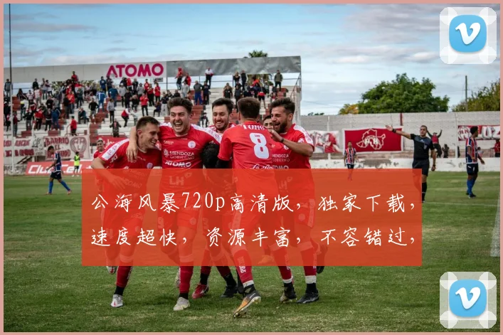 公海风暴720p高清版，独家下载，速度超快，资源丰富，不容错过，