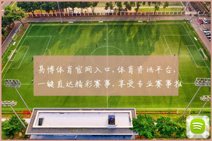 易博体育官网入口,体育资讯平台,一键直达精彩赛事,享受专业赛事推荐,体验更佳